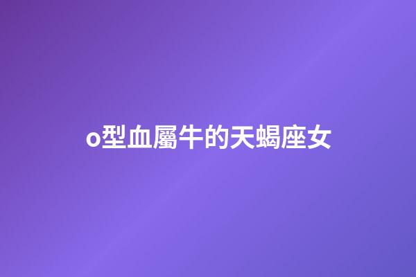 o型血屬牛的天蝎座女-第1張-星座運勢-玄機派
