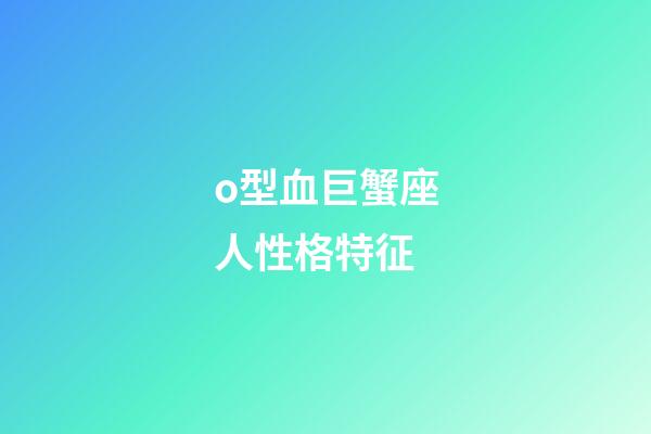o型血巨蟹座人性格特征-第1張-星座運勢-玄機派