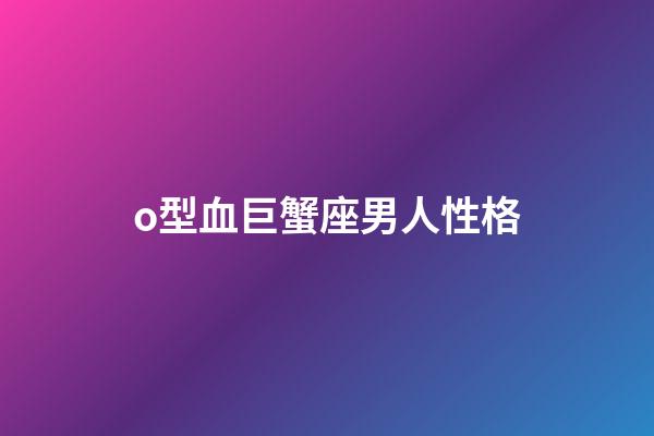 o型血巨蟹座男人性格