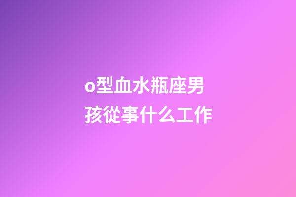 o型血水瓶座男孩從事什么工作