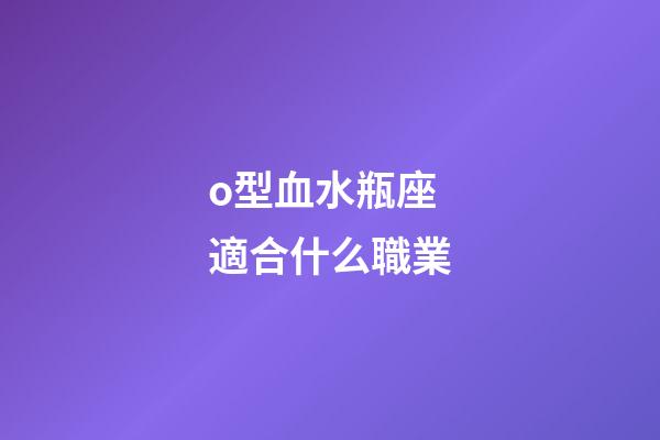 o型血水瓶座適合什么職業