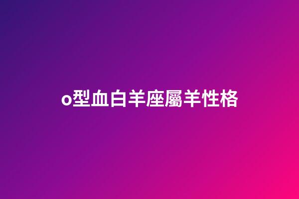 o型血白羊座屬羊性格-第1張-星座運勢-玄機派