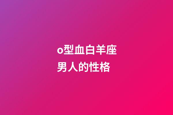 o型血白羊座男人的性格-第1張-星座運勢-玄機派