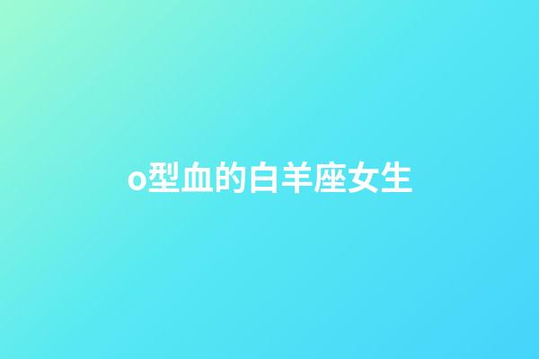 o型血的白羊座女生-第1張-星座運勢-玄機派