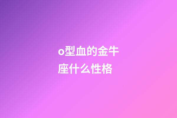 o型血的金牛座什么性格-第1張-星座運勢-玄機派