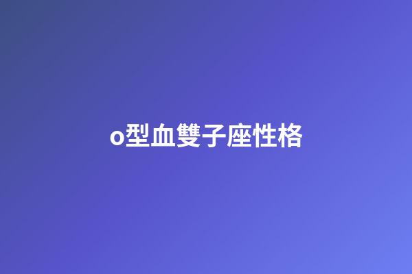 o型血雙子座性格-第1張-星座運勢-玄機派