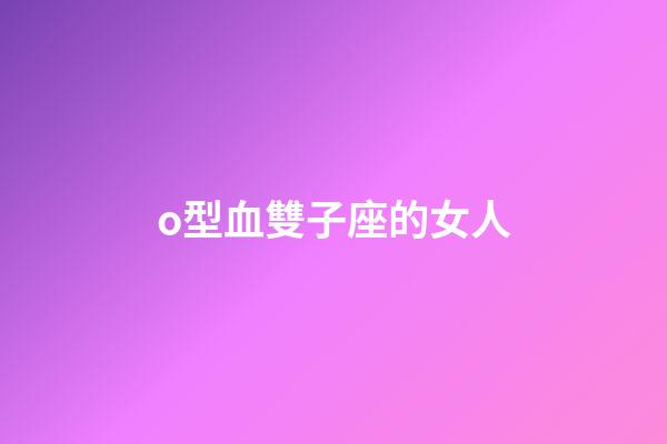 o型血雙子座的女人-第1張-星座運勢-玄機派