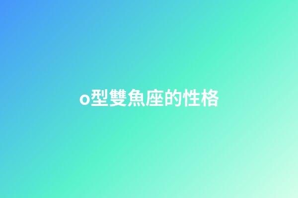 o型雙魚座的性格-第1張-星座運勢-玄機派