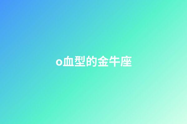 o血型的金牛座-第1張-星座運勢-玄機派