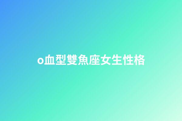 o血型雙魚座女生性格-第1張-星座運勢-玄機派