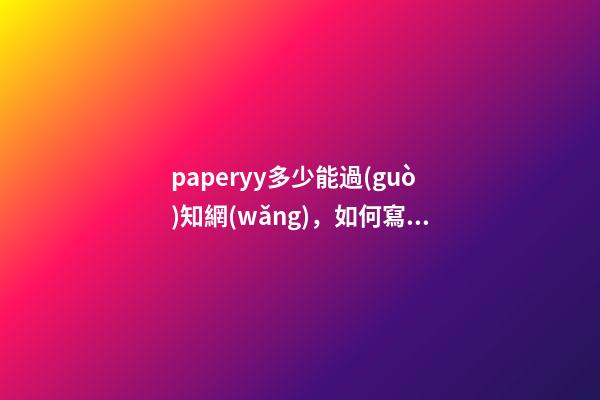 paperyy多少能過(guò)知網(wǎng)，如何寫(xiě)出一篇高質(zhì)量畢業(yè)論文-第1張-觀點(diǎn)-玄機(jī)派