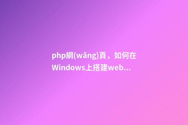 php網(wǎng)頁，如何在Windows上搭建web站點-第1張-觀點-玄機派