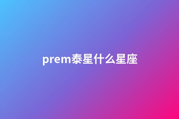 prem泰星什么星座-第1張-星座運勢-玄機派