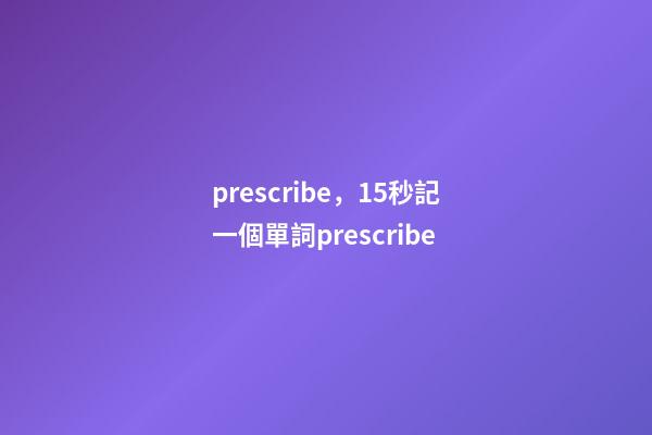 prescribe，15秒記一個單詞(第3086個)prescribe-第1張-觀點-玄機派