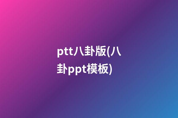 ptt八卦版(八卦ppt模板)