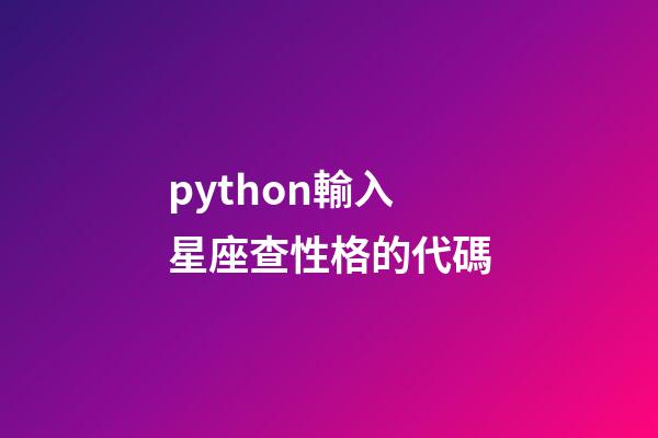 python輸入星座查性格的代碼-第1張-星座運(yùn)勢(shì)-玄機(jī)派