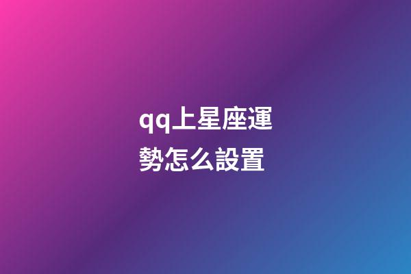 qq上星座運勢怎么設置-第1張-星座運勢-玄機派
