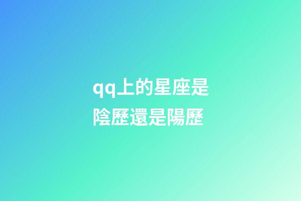 qq上的星座是陰歷還是陽歷-第1張-星座運勢-玄機派