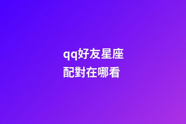 qq好友星座配對在哪看-第1張-星座運勢-玄機派