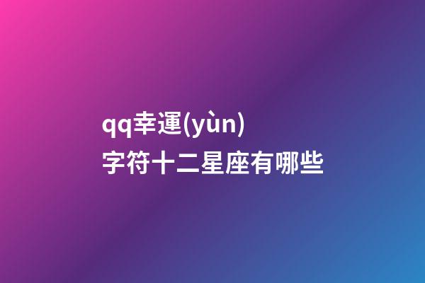 qq幸運(yùn)字符十二星座有哪些-第1張-星座運(yùn)勢-玄機(jī)派