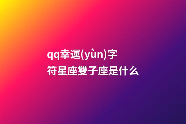 qq幸運(yùn)字符星座雙子座是什么-第1張-星座運(yùn)勢(shì)-玄機(jī)派