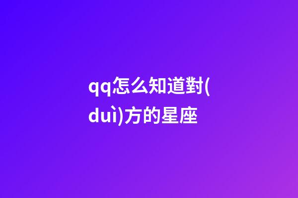 qq怎么知道對(duì)方的星座-第1張-星座運(yùn)勢(shì)-玄機(jī)派