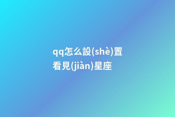 qq怎么設(shè)置看見(jiàn)星座-第1張-星座運(yùn)勢(shì)-玄機(jī)派