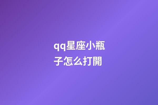 qq星座小瓶子怎么打開-第1張-星座運勢-玄機派