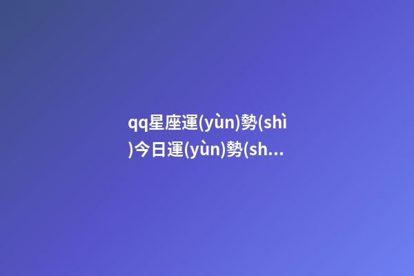 qq星座運(yùn)勢(shì)今日運(yùn)勢(shì)-第1張-星座運(yùn)勢(shì)-玄機(jī)派