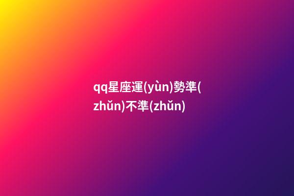 qq星座運(yùn)勢準(zhǔn)不準(zhǔn)-第1張-星座運(yùn)勢-玄機(jī)派