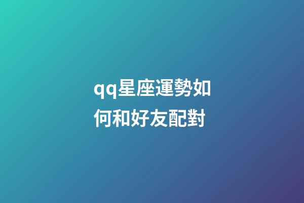 qq星座運勢如何和好友配對-第1張-星座運勢-玄機派