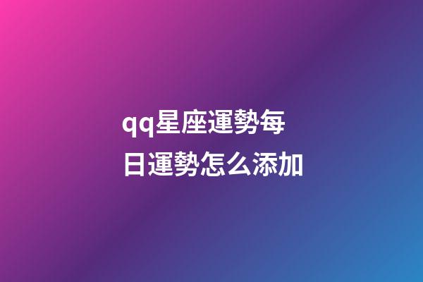 qq星座運勢每日運勢怎么添加-第1張-星座運勢-玄機派