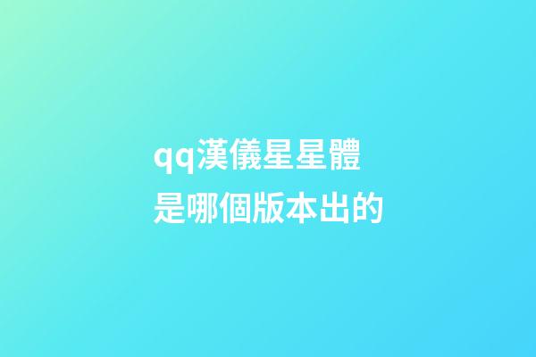 qq漢儀星星體是哪個版本出的-第1張-星座運勢-玄機派
