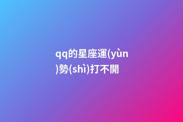 qq的星座運(yùn)勢(shì)打不開-第1張-星座運(yùn)勢(shì)-玄機(jī)派