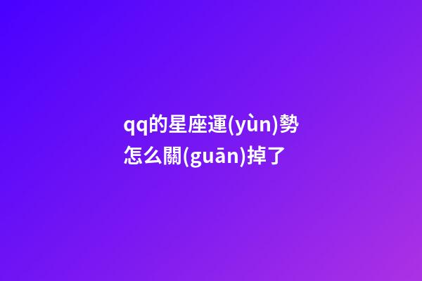 qq的星座運(yùn)勢怎么關(guān)掉了-第1張-星座運(yùn)勢-玄機(jī)派