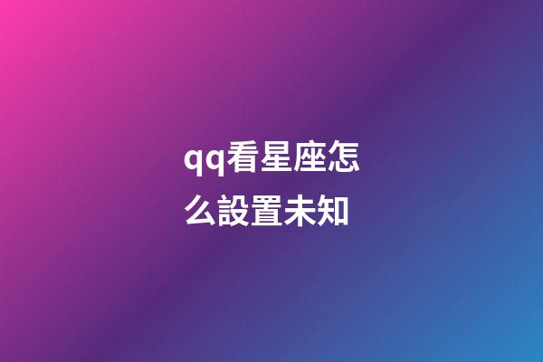 qq看星座怎么設置未知-第1張-星座運勢-玄機派