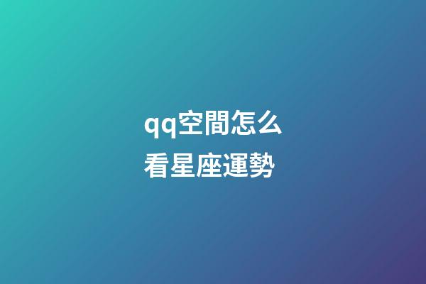 qq空間怎么看星座運勢-第1張-星座運勢-玄機派