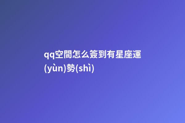 qq空間怎么簽到有星座運(yùn)勢(shì)-第1張-星座運(yùn)勢(shì)-玄機(jī)派