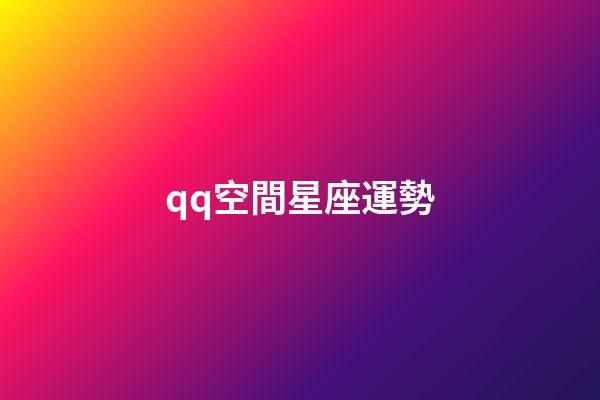 qq空間星座運勢（qq空間星座運勢為什么下架）-第1張-星座運勢-玄機派