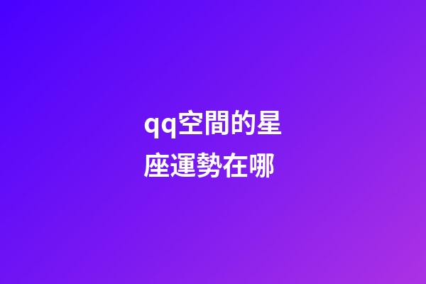 qq空間的星座運勢在哪-第1張-星座運勢-玄機派