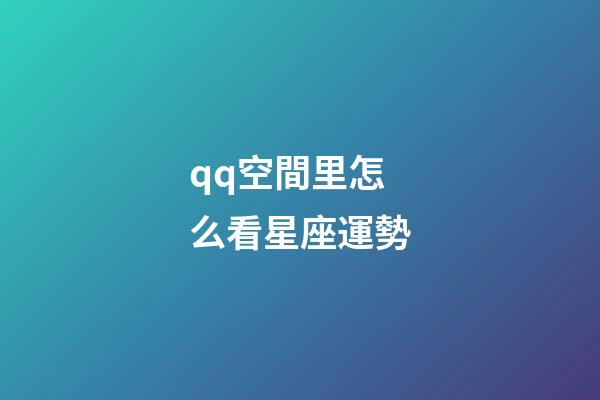qq空間里怎么看星座運勢-第1張-星座運勢-玄機派