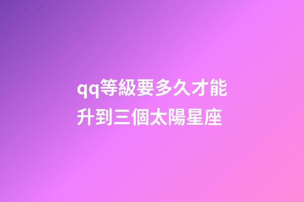 qq等級要多久才能升到三個太陽星座-第1張-星座運勢-玄機派