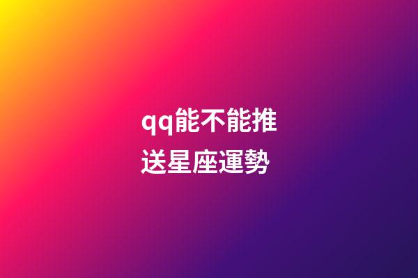 qq能不能推送星座運勢-第1張-星座運勢-玄機派