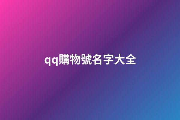 qq購物號名字大全-第1張-公司起名-玄機派