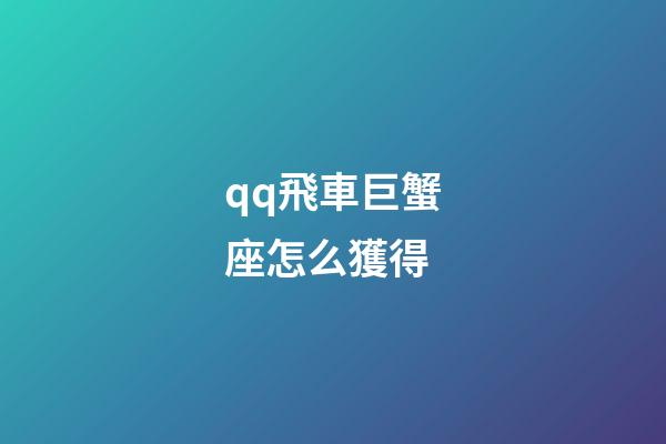 qq飛車巨蟹座怎么獲得-第1張-星座運勢-玄機派