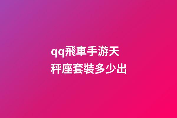 qq飛車手游天秤座套裝多少出-第1張-星座運勢-玄機派