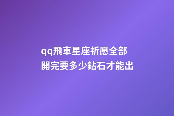 qq飛車星座祈愿全部開完要多少鉆石才能出-第1張-星座運勢-玄機派