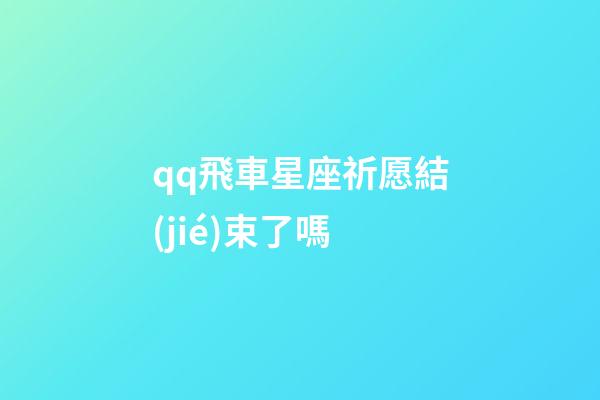 qq飛車星座祈愿結(jié)束了嗎-第1張-星座運勢-玄機派