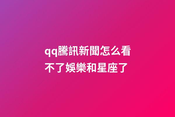 qq騰訊新聞怎么看不了娛樂和星座了-第1張-星座運勢-玄機派