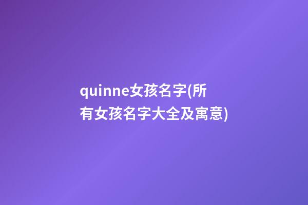 quinne女孩名字(所有女孩名字大全及寓意)